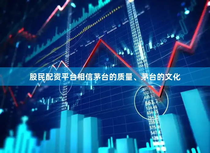 股民配资平台相信茅台的质量、茅台的文化