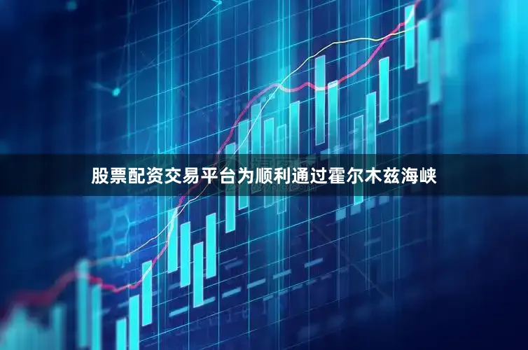 股票配资交易平台为顺利通过霍尔木兹海峡