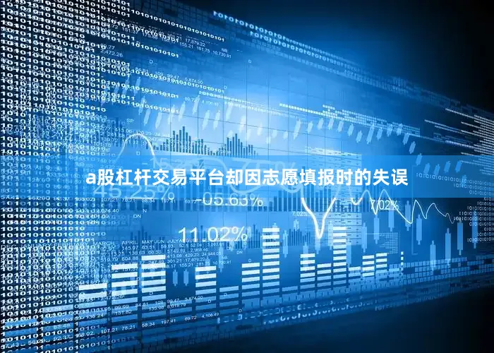 a股杠杆交易平台却因志愿填报时的失误
