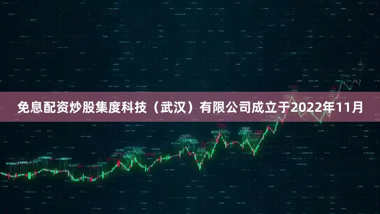 免息配资炒股集度科技（武汉）有限公司成立于2022年11月