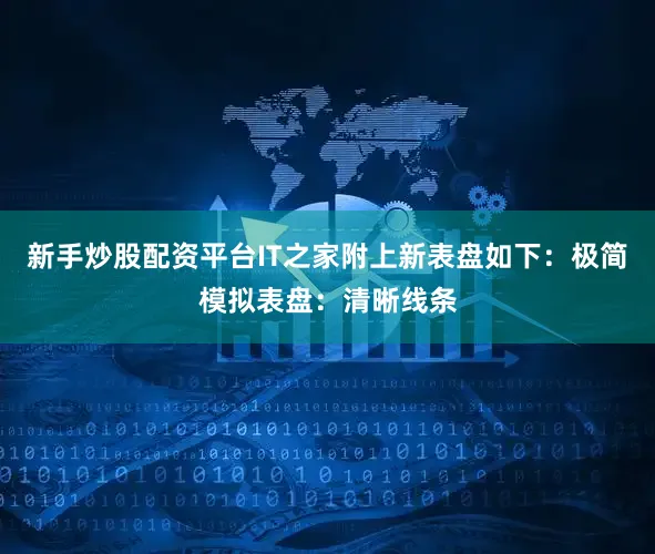 新手炒股配资平台IT之家附上新表盘如下：极简模拟表盘：清晰线条