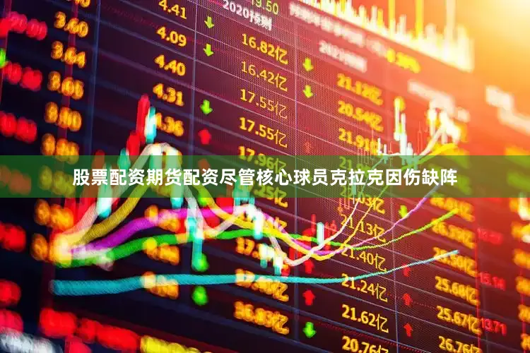 股票配资期货配资尽管核心球员克拉克因伤缺阵