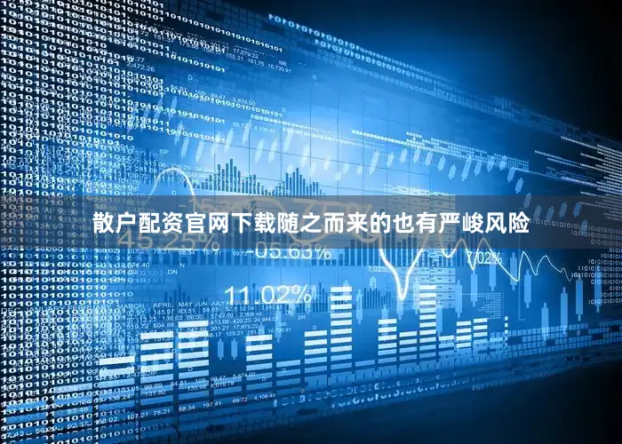 散户配资官网下载随之而来的也有严峻风险