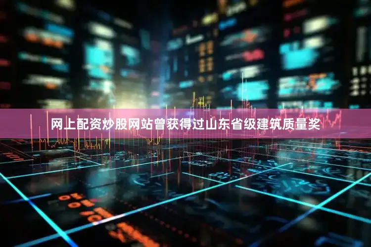 网上配资炒股网站曾获得过山东省级建筑质量奖