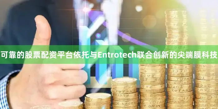 可靠的股票配资平台依托与Entrotech联合创新的尖端膜科技