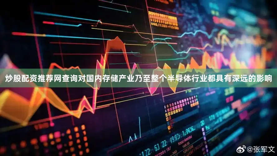 炒股配资推荐网查询对国内存储产业乃至整个半导体行业都具有深远的影响