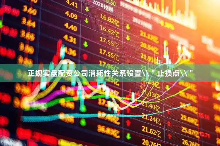 正规实盘配资公司消耗性关系设置\＂止损点\＂