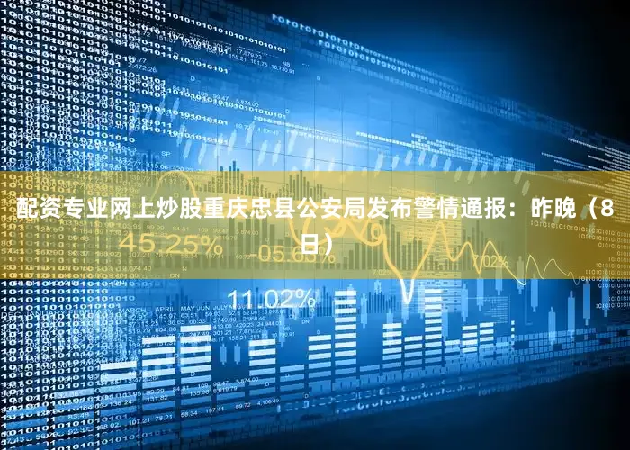配资专业网上炒股重庆忠县公安局发布警情通报：昨晚（8日）