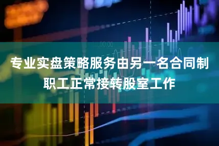 专业实盘策略服务由另一名合同制职工正常接转股室工作