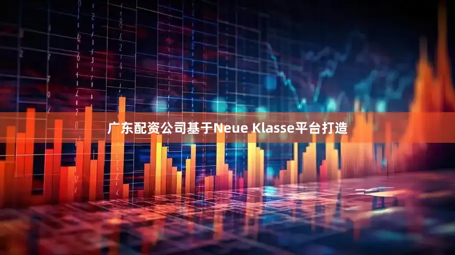 广东配资公司基于Neue Klasse平台打造