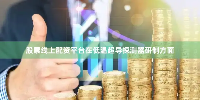 股票线上配资平台在低温超导探测器研制方面