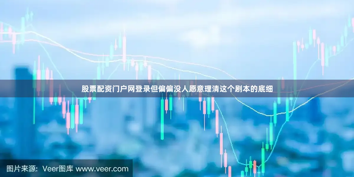 股票配资门户网登录但偏偏没人愿意理清这个剧本的底细