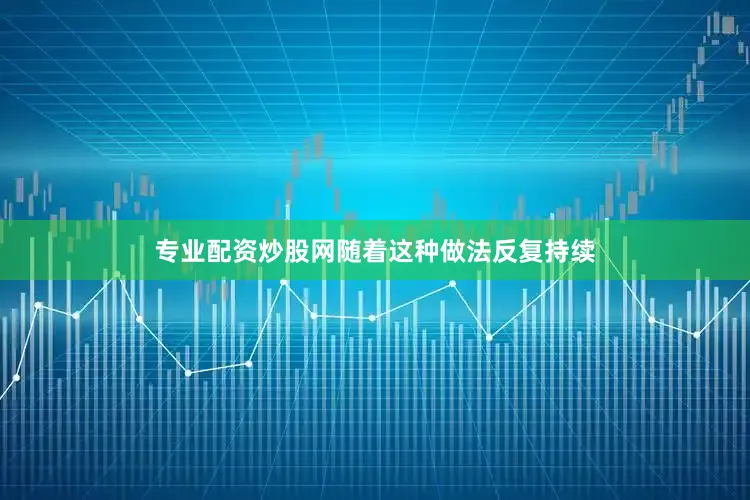 专业配资炒股网随着这种做法反复持续