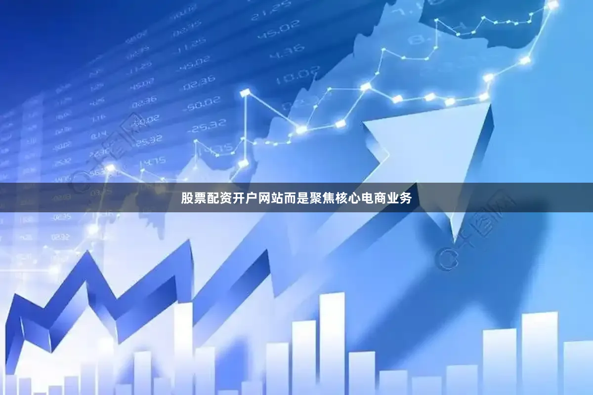 股票配资开户网站而是聚焦核心电商业务