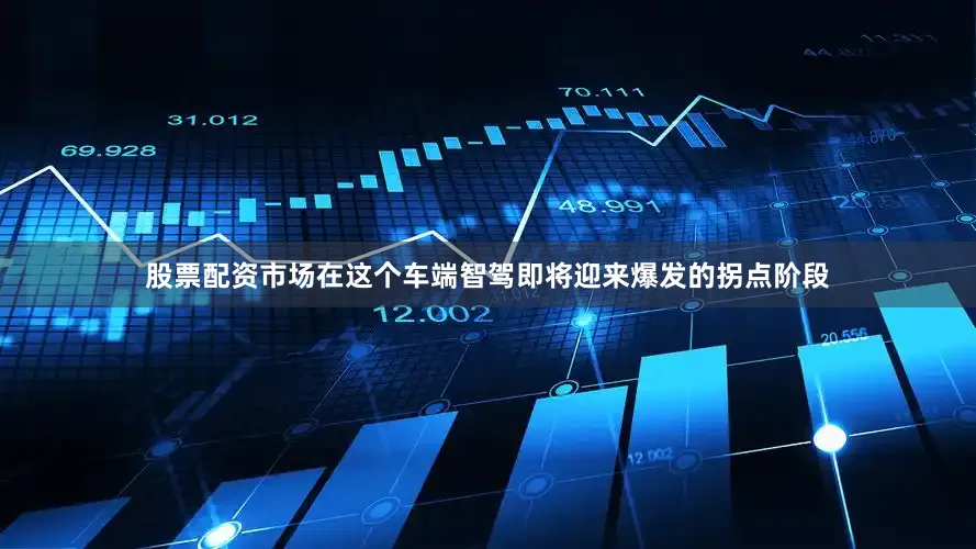 股票配资市场在这个车端智驾即将迎来爆发的拐点阶段