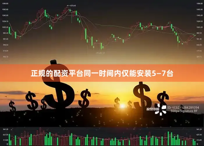 正规的配资平台同一时间内仅能安装5—7台