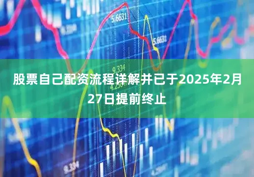 股票自己配资流程详解并已于2025年2月27日提前终止
