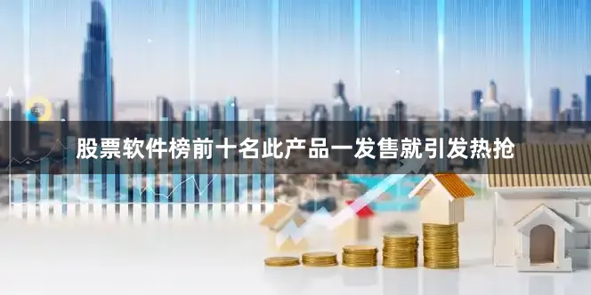股票软件榜前十名此产品一发售就引发热抢
