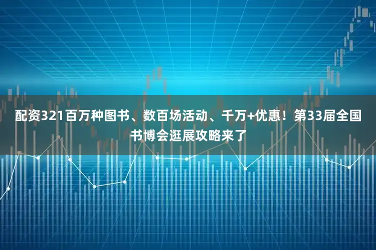 配资321百万种图书、数百场活动、千万+优惠！第33届全国书博会逛展攻略来了