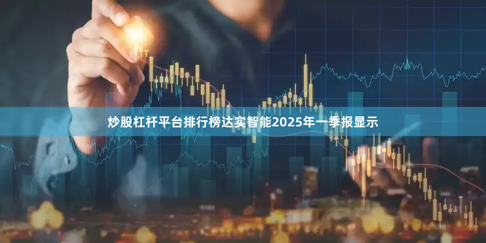 炒股杠杆平台排行榜达实智能2025年一季报显示