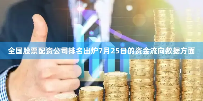 全国股票配资公司排名出炉7月25日的资金流向数据方面