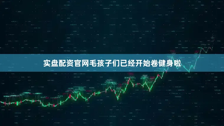 实盘配资官网毛孩子们已经开始卷健身啦
