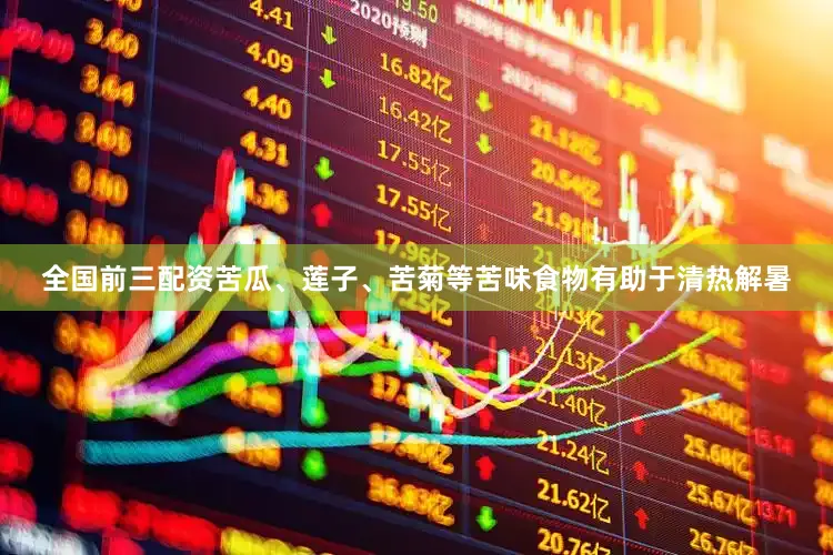 全国前三配资苦瓜、莲子、苦菊等苦味食物有助于清热解暑