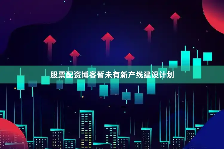 股票配资博客暂未有新产线建设计划