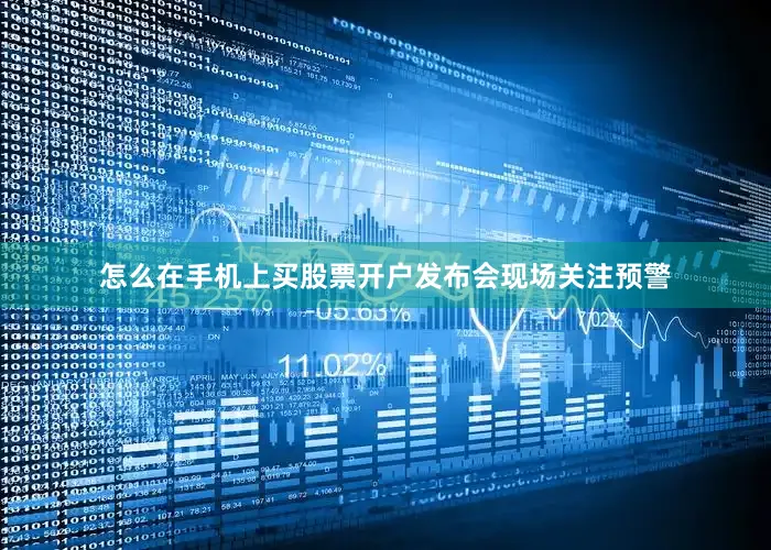 怎么在手机上买股票开户发布会现场　　关注预警
