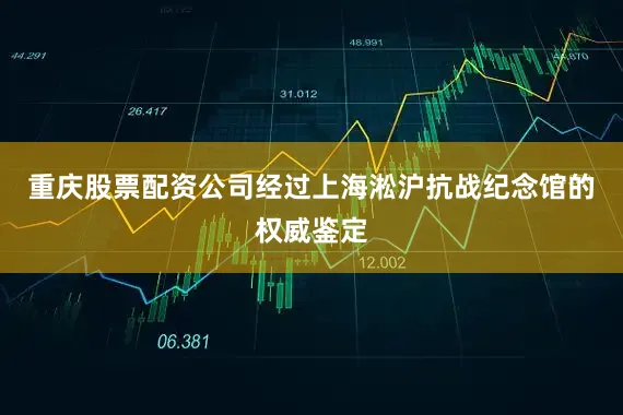 重庆股票配资公司经过上海淞沪抗战纪念馆的权威鉴定