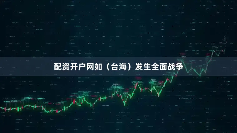配资开户网如（台海）发生全面战争