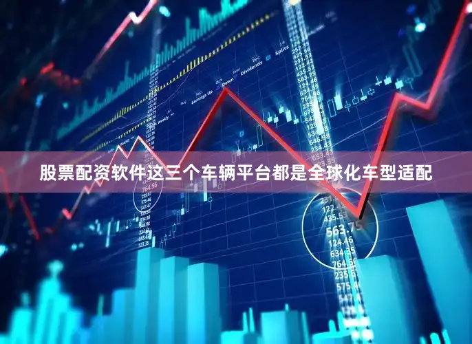股票配资软件这三个车辆平台都是全球化车型适配
