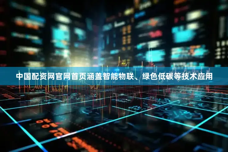 中国配资网官网首页涵盖智能物联、绿色低碳等技术应用