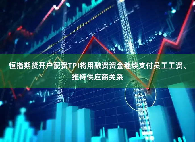 恒指期货开户配资TPI将用融资资金继续支付员工工资、维持供应商关系