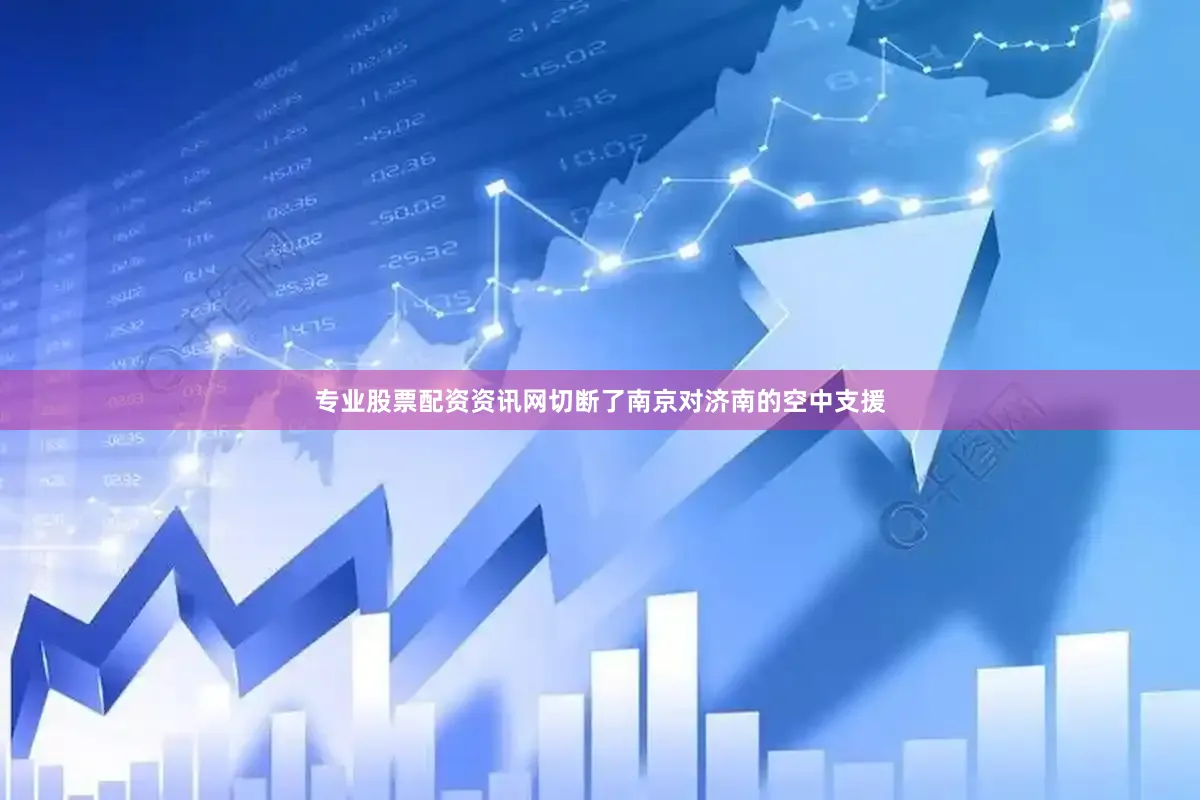 专业股票配资资讯网切断了南京对济南的空中支援