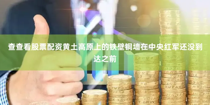 查查看股票配资黄土高原上的铁壁铜墙在中央红军还没到达之前