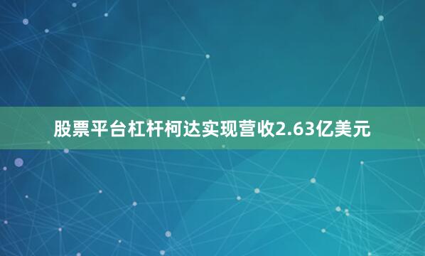 股票平台杠杆柯达实现营收2.63亿美元