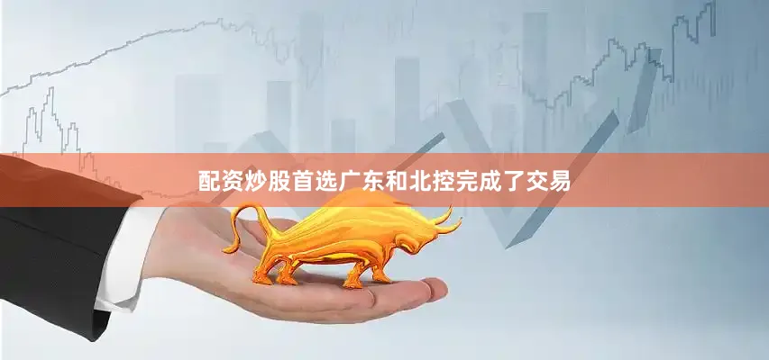 配资炒股首选广东和北控完成了交易