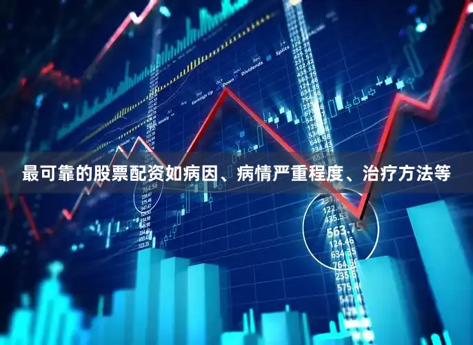 最可靠的股票配资如病因、病情严重程度、治疗方法等