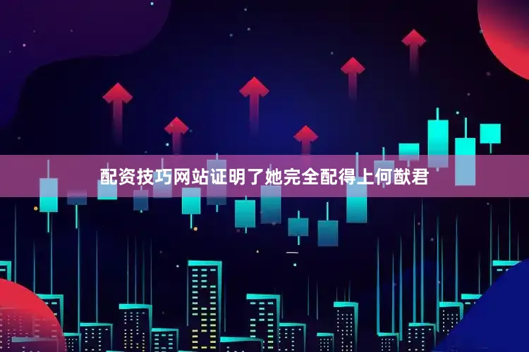 配资技巧网站证明了她完全配得上何猷君