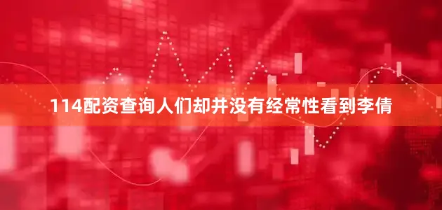 114配资查询人们却并没有经常性看到李倩
