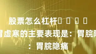 股票怎么杠杆‌‌‌‌脾胃虚寒的主要表现是：胃脘隐痛