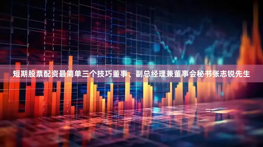 短期股票配资最简单三个技巧董事、副总经理兼董事会秘书张志锐先生