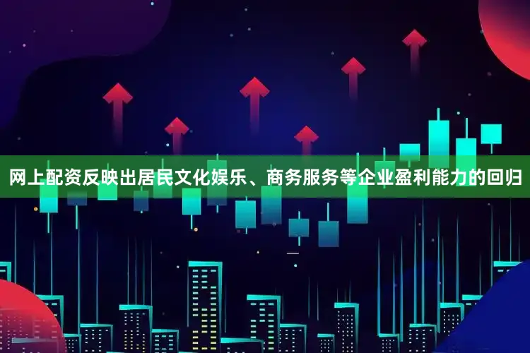 网上配资反映出居民文化娱乐、商务服务等企业盈利能力的回归